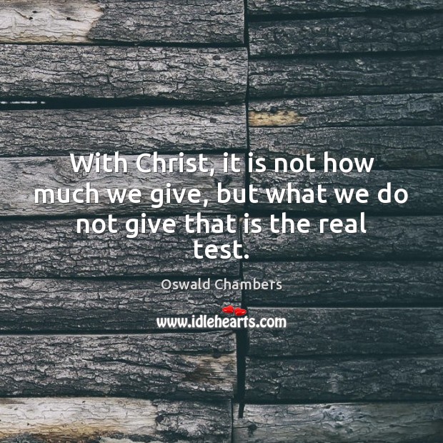 With Christ, it is not how much we give, but what we do not give that is the real test. Oswald Chambers Picture Quote
