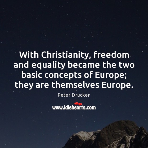 With Christianity, freedom and equality became the two basic concepts of Europe; Peter Drucker Picture Quote