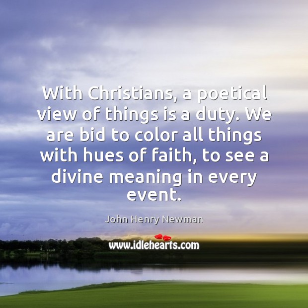 With Christians, a poetical view of things is a duty. We are John Henry Newman Picture Quote