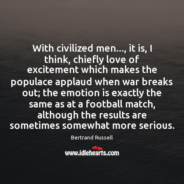 With civilized men…, it is, I think, chiefly love of excitement which Bertrand Russell Picture Quote