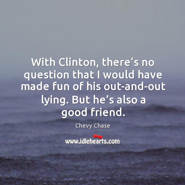 With clinton, there’s no question that I would have made fun of his out-and-out lying. Chevy Chase Picture Quote