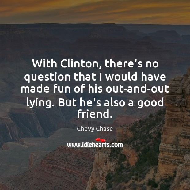 With Clinton, there’s no question that I would have made fun of Chevy Chase Picture Quote