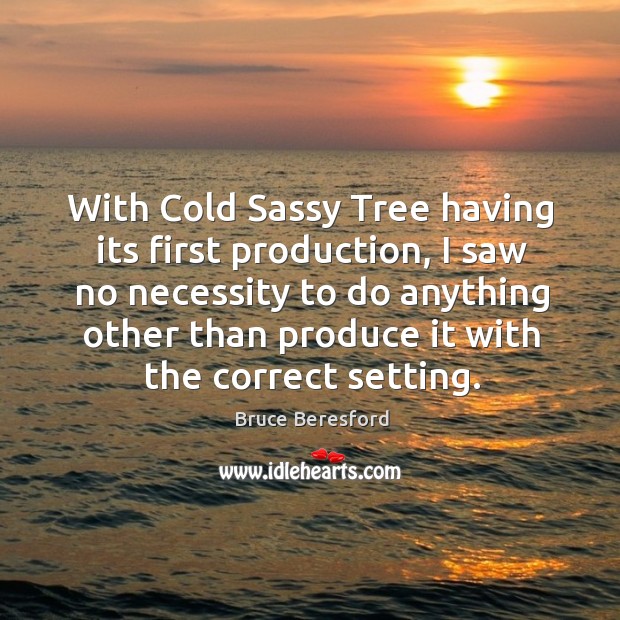 With cold sassy tree having its first production Bruce Beresford Picture Quote