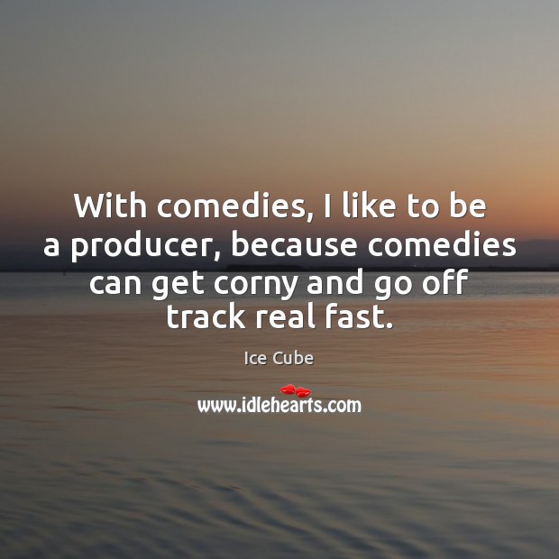 With comedies, I like to be a producer, because comedies can get Ice Cube Picture Quote