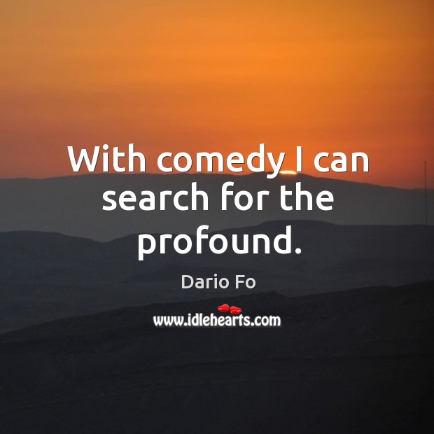 With comedy I can search for the profound. Dario Fo Picture Quote