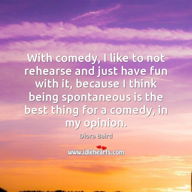 With comedy, I like to not rehearse and just have fun with Diora Baird Picture Quote