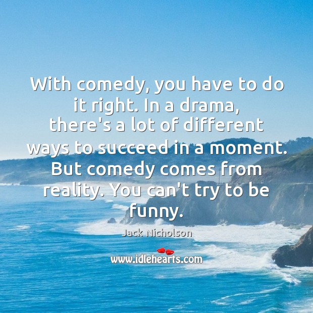 With comedy, you have to do it right. In a drama, there’s Reality Quotes Image