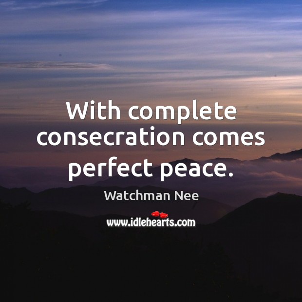 With complete consecration comes perfect peace. Watchman Nee Picture Quote