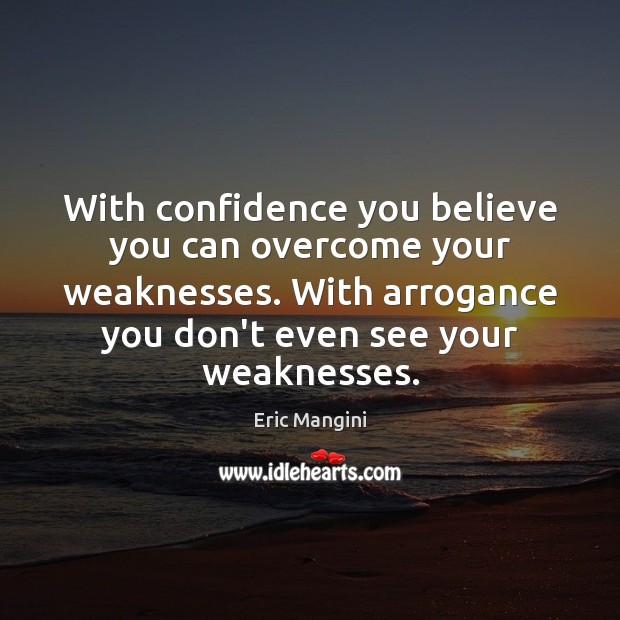 With confidence you believe you can overcome your weaknesses. With arrogance you Image
