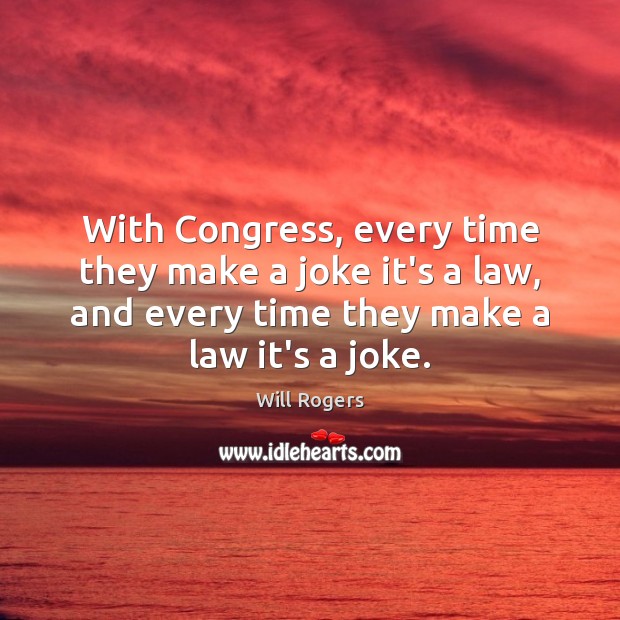 With Congress, every time they make a joke it’s a law, and Will Rogers Picture Quote
