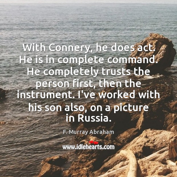 With Connery, he does act. He is in complete command. He completely F. Murray Abraham Picture Quote