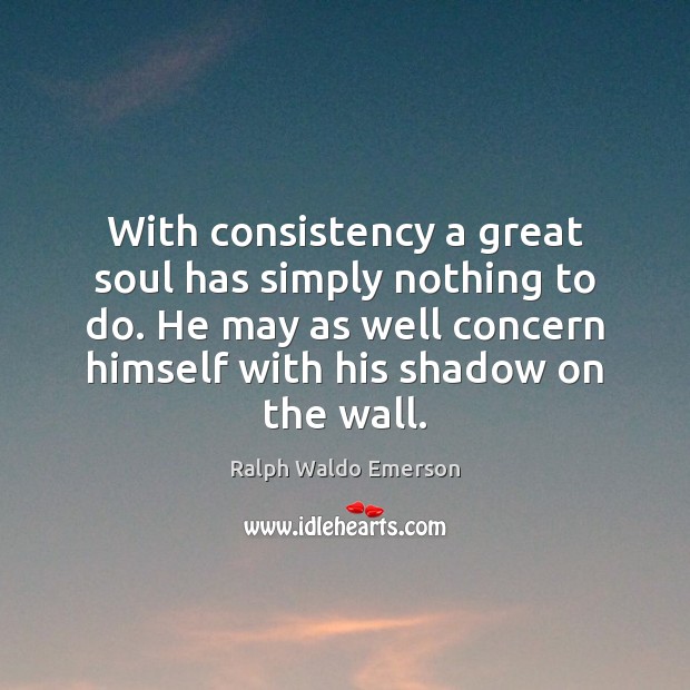With consistency a great soul has simply nothing to do. He may Image