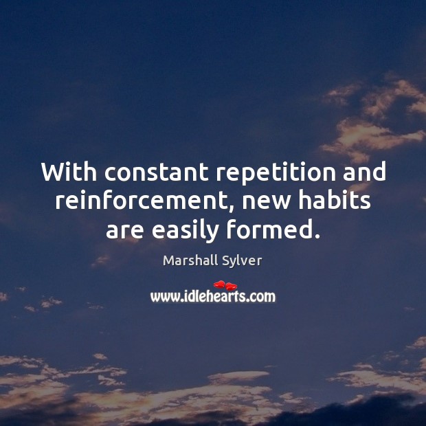 With constant repetition and reinforcement, new habits are easily formed. Marshall Sylver Picture Quote