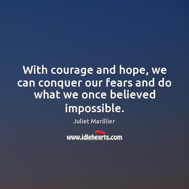 With courage and hope, we can conquer our fears and do what we once believed impossible. Juliet Marillier Picture Quote