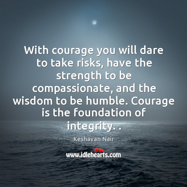 With courage you will dare to take risks, have the strength to be compassionate, and the wisdom to be humble. Wisdom Quotes Image