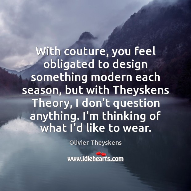 With couture, you feel obligated to design something modern each season, but Olivier Theyskens Picture Quote