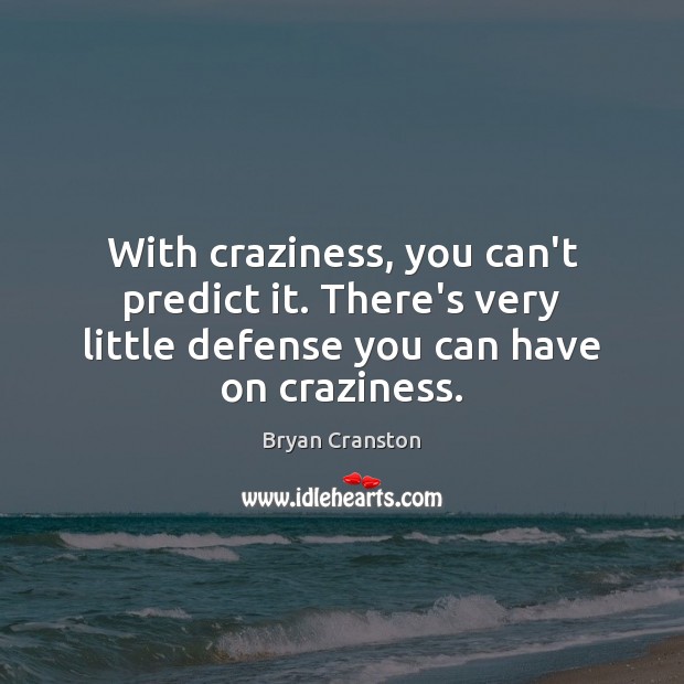 With craziness, you can’t predict it. There’s very little defense you can Bryan Cranston Picture Quote