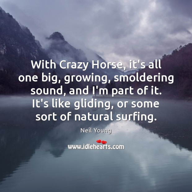 With Crazy Horse, it’s all one big, growing, smoldering sound, and I’m Neil Young Picture Quote