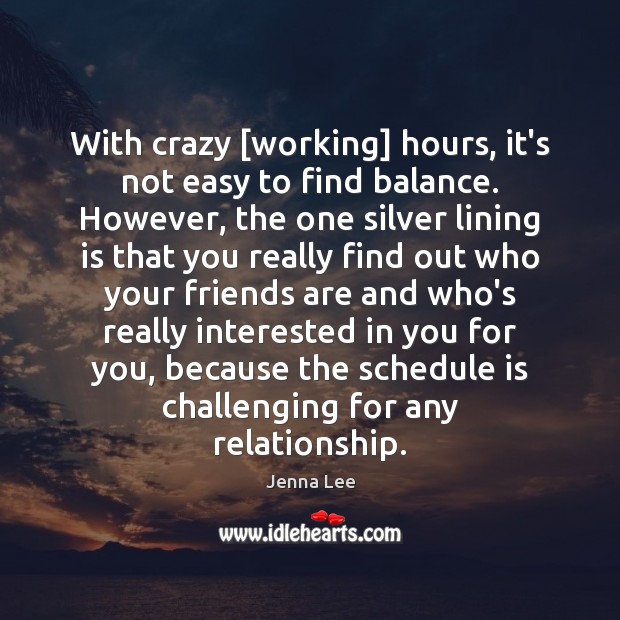 With crazy [working] hours, it’s not easy to find balance. However, the Jenna Lee Picture Quote