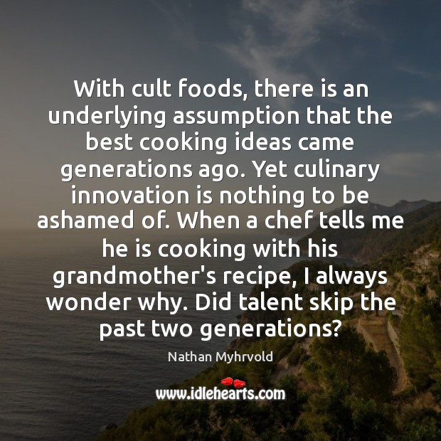 With cult foods, there is an underlying assumption that the best cooking Nathan Myhrvold Picture Quote