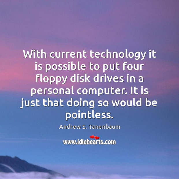 With current technology it is possible to put four floppy disk drives Andrew S. Tanenbaum Picture Quote