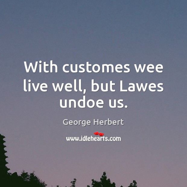 With customes wee live well, but Lawes undoe us. George Herbert Picture Quote