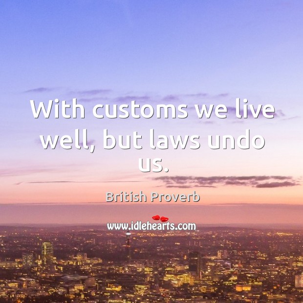 With customs we live well, but laws undo us. Image