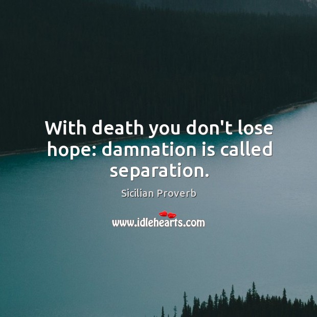 With death you don’t lose hope: damnation is called separation. Sicilian Proverbs Image