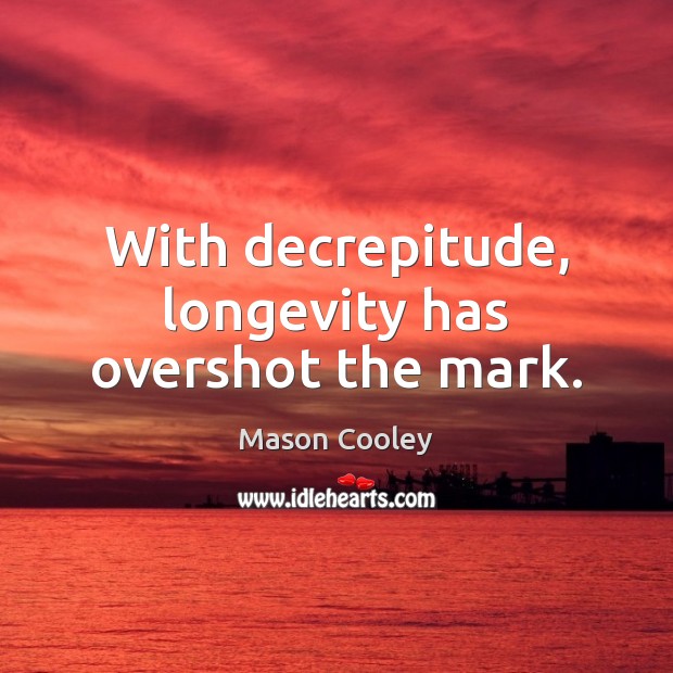 With decrepitude, longevity has overshot the mark. Mason Cooley Picture Quote