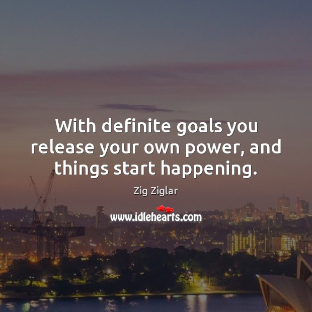 With definite goals you release your own power, and things start happening. Zig Ziglar Picture Quote