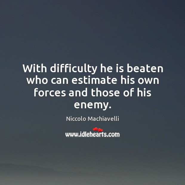 With difficulty he is beaten who can estimate his own forces and those of his enemy. Niccolo Machiavelli Picture Quote