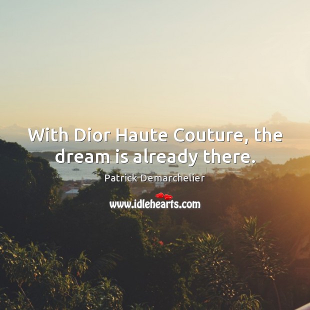 With Dior Haute Couture, the dream is already there. Patrick Demarchelier Picture Quote
