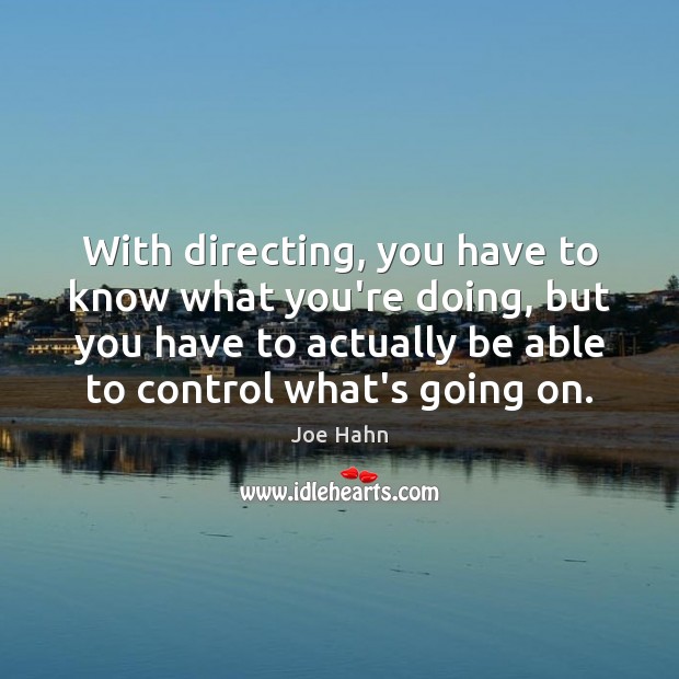 With directing, you have to know what you’re doing, but you have Image