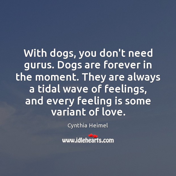 With dogs, you don’t need gurus. Dogs are forever in the moment. Cynthia Heimel Picture Quote