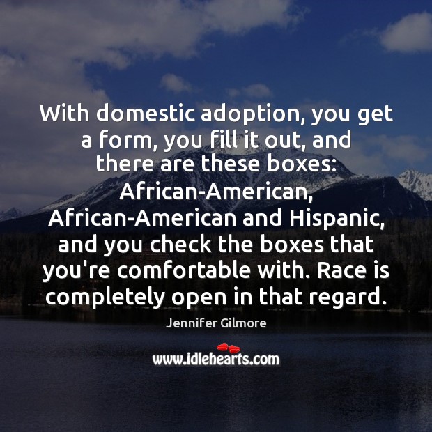 With domestic adoption, you get a form, you fill it out, and Jennifer Gilmore Picture Quote