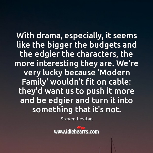 With drama, especially, it seems like the bigger the budgets and the Steven Levitan Picture Quote