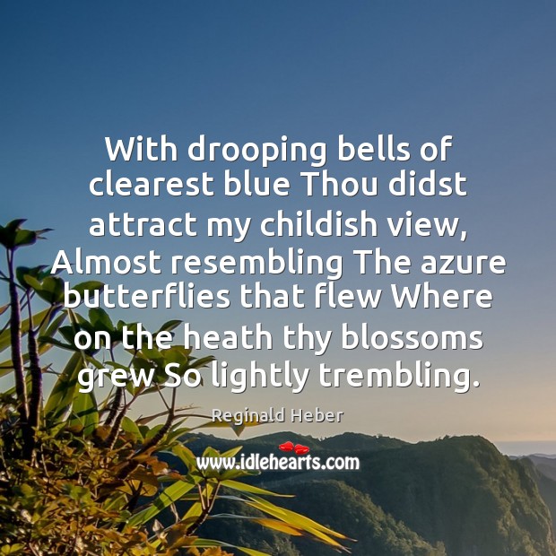 With drooping bells of clearest blue Thou didst attract my childish view, 