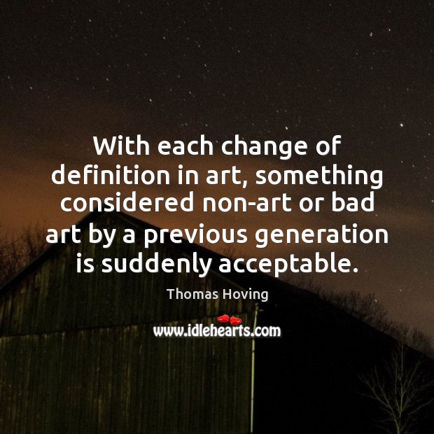 With each change of definition in art, something considered non-art or bad Thomas Hoving Picture Quote
