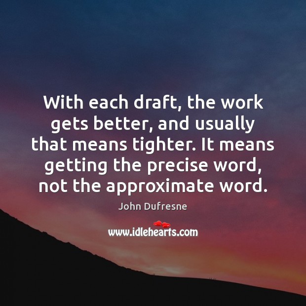 With each draft, the work gets better, and usually that means tighter. John Dufresne Picture Quote