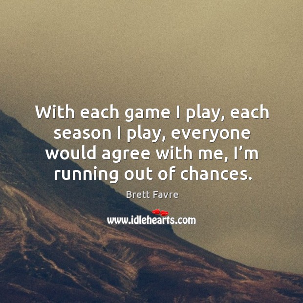With each game I play, each season I play, everyone would agree with me, I’m running out of chances. Image