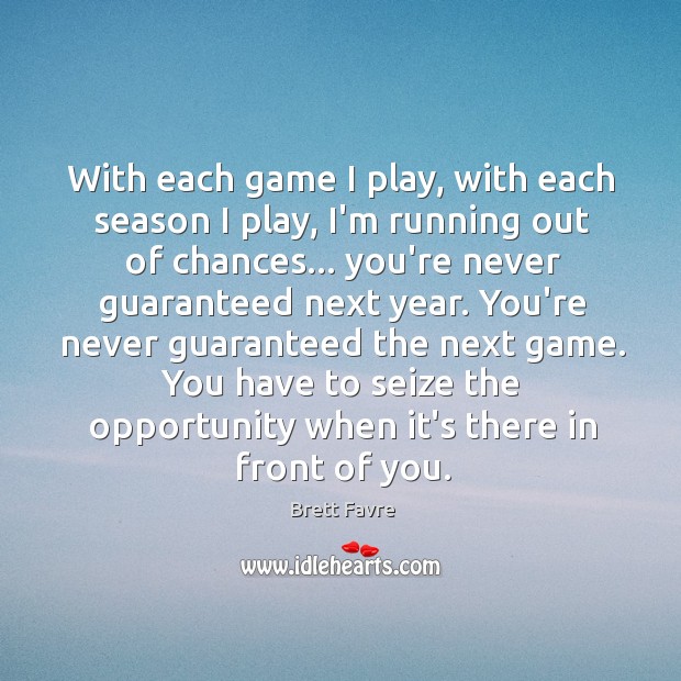 With each game I play, with each season I play, I’m running Brett Favre Picture Quote
