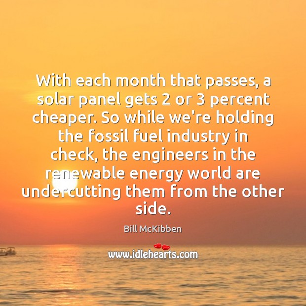 With each month that passes, a solar panel gets 2 or 3 percent cheaper. Bill McKibben Picture Quote