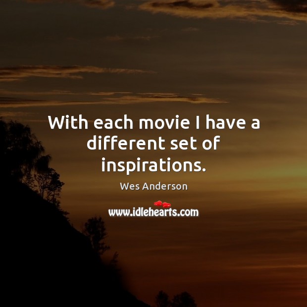 With each movie I have a different set of inspirations. Wes Anderson Picture Quote
