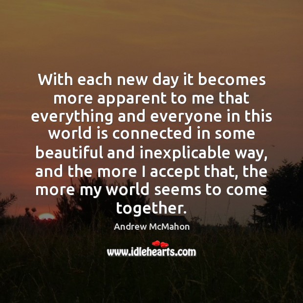 With each new day it becomes more apparent to me that everything 