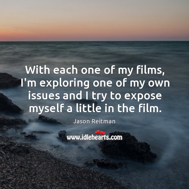 With each one of my films, I’m exploring one of my own Jason Reitman Picture Quote