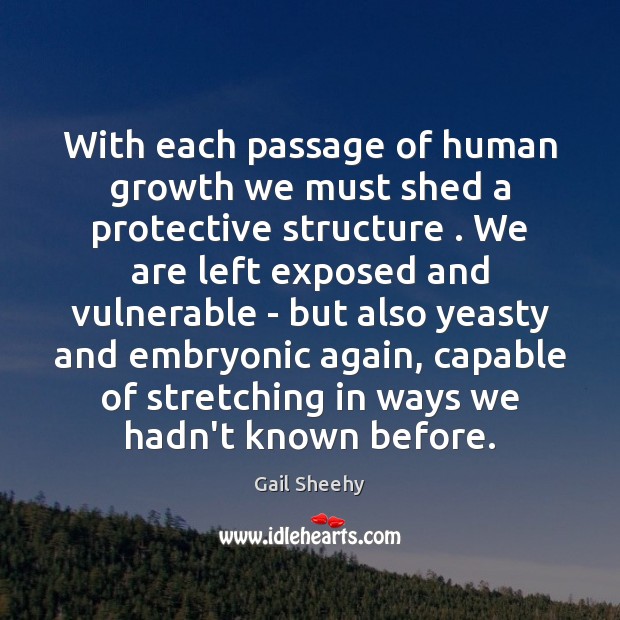 With each passage of human growth we must shed a protective structure . Image