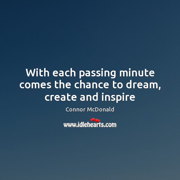 With each passing minute comes the chance to dream, create and inspire Connor McDonald Picture Quote