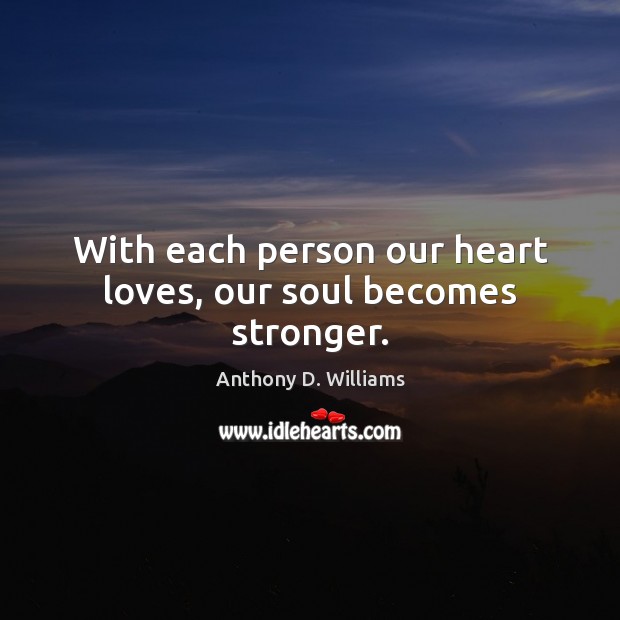 With each person our heart loves, our soul becomes stronger. Anthony D. Williams Picture Quote