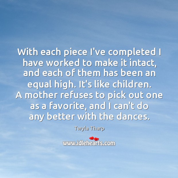 With each piece I’ve completed I have worked to make it intact, Twyla Tharp Picture Quote