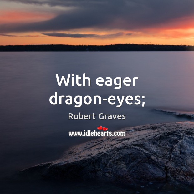 With eager dragon-eyes; Robert Graves Picture Quote
